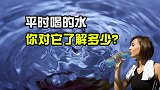 我们平时喝的水，你对它了解多少？为什么说水是万物之源？