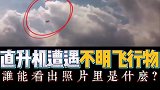 震惊影像资料！直升机空中遭遇不明飞行物！