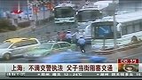 [搞笑]实拍上海父子不满交警执法当街阻塞交通