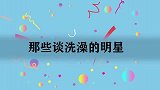 刘诗雯洗澡时水声能掩盖哭声，鲁豫满眼心疼！那些谈洗澡的明星
