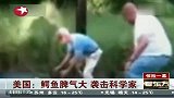 热点-美国一鳄鱼脾气大-袭击科学家