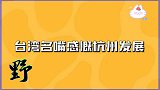 台湾名嘴感慨杭州发展，最大的互联网基地，生活水平远超台北