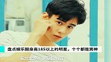 盘点娱乐圈，身高185以上的明星，个个都是男神