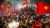 3天2冠+60年梦圆！越南足球再迎腾飞时刻 万人空巷疯狂庆祝