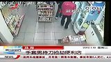 监控拍下男子持刀抢劫便利店刺杀营业员