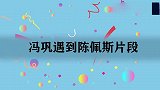 冯巩遇陈佩斯片段，陈：你脸皮真厚，冯：没你厚，头发都长不出了