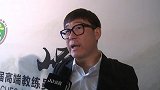 曲圣卿：教练员峰会给了一个学习平台  教练员需要与时俱进