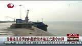 涉嫌违法排污的韩籍货轮昨被正式责令扣押