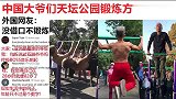 老外中国大爷们天坛公园锻炼方式，外国网友哇，这是真老人啊