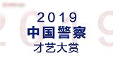 致敬人民警察！2019中国警察才艺大赏