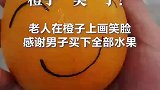 橙子“笑”了！老人在橙子上画笑脸感谢男子买下全部水果