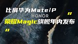 荣耀Magic旗舰将超越Mate和P系列；彭昱畅代言黑鲨手机