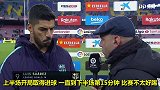 出现伤情？苏亚雷斯：应该没大事 比赛不好踢但我们很自信