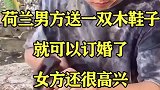 荷兰男方送一双木鞋子,就可以订婚了,女方还很高兴