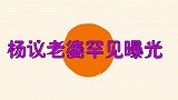 杨议老婆罕见曝光！长相富态身份不一般，难怪杨少华都必须听她的