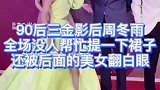 90后三金影后周冬雨，全场没人帮忙提起一下裙子，还被后面的美女翻白眼
