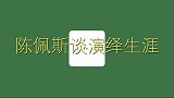 沉寂多年后的陈佩斯复出谈出道经历：部队生活太艰辛，吃了不少苦