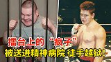 真正的疯子拳手！被送进精神病院，竟然徒手撕开铁栅栏越狱