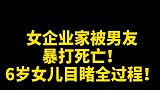 女企业家被男友家暴致死，岁女儿亲眼目睹全过程，太残忍了！