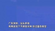 广东多地网友拍下不明发光物，划过蓝色夜空，目击者：持续大概10分钟
