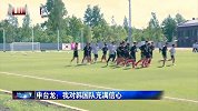 迎战北欧劲旅瑞典 申台龙对韩国男足充满信心
