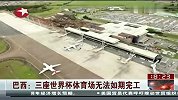世界杯-14年-巴西：三座世界杯体育场无法如期竣工-新闻