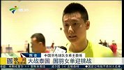 羽毛球-15年-苏迪曼杯中国大战泰国队 国羽女单迎挑战-新闻