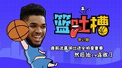 《篮吐槽》第2期：唐斯说赢球比进全明星重要 然后他12连败了