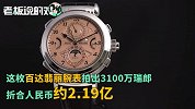 世界最贵手表诞生！百达翡丽拍出2.19亿天价，直接打破劳力士纪录