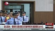 浙江丽水房产商非法集资55亿一审获死刑