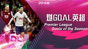 《燃Goal英超》赛季进球秀：世界波！神仙球！孙兴慜奔袭称王