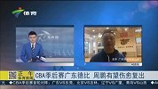 CBA-1415赛季-季后赛-1/4决赛-第1场-季后赛首轮再现广东德比  周鹏有望伤愈复出-新闻