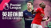 《英超前瞻》第15轮：枪手死斗红魔 蓝月6年8杀大黄蜂
