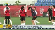 女足世界杯-15年-世界杯开赛在即 中国女足轻松备战-新闻