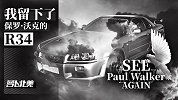 我买下了保罗·沃克的R34陪在身边 他的去世让我彻夜难眠