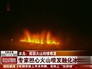 冰岛南部火山持续喷发 专家担心融化冰川