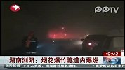 湖南浏阳：烟花爆竹隧道内爆燃