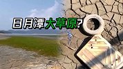 台湾缺水致日月潭干涸：杂草丛生露出潭底陈年垃圾 游客直呼肮脏
