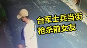 求复合遭拒，台军士兵当街枪杀前女友 家属目睹全程以为是玩具枪