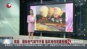 英国：国际热气球节开幕 强风难挡观赛热情
