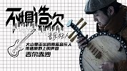 《不惧造次》之音乐狂人第3集：大山里走出的彝族音乐人