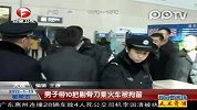 男子带10把剔骨刀乘火车被拘留
