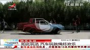 晨光新视界2013-20130609-快乐生活 如此玩法 汽车玩跳绳好欢乐