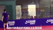 中超-17赛季-厉害了龙队！马龙与队友乒乓球桌大玩网式足球-专题