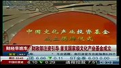 财政部注资引导 首支国家级文化产业基金成立