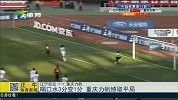 中超-15赛季-喝口水3分变1分 重庆力帆憾取平局-新闻
