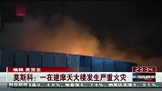 莫斯科：一在建摩天大楼发生严重火灾 120403 东方夜新闻