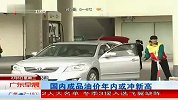 国内成品油价格今起上调 广东国III普涨2毛多