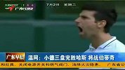 温网-13年-广东卫视：小德三盘完胜哈斯将战伯蒂奇-新闻