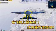 和平精英：在飞机上也能拿到枪，这波操作你会吗？